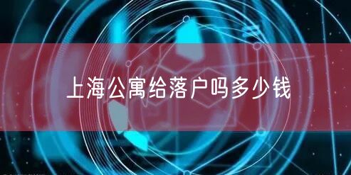 上海公寓给落户吗多少钱