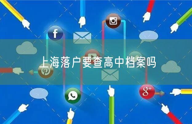 上海落户要查高中档案吗