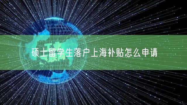 硕士留学生落户上海补贴怎么申请