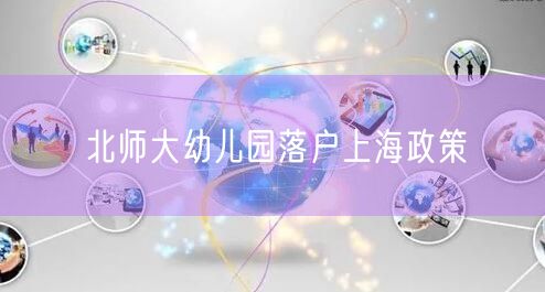 北师大幼儿园落户上海政策