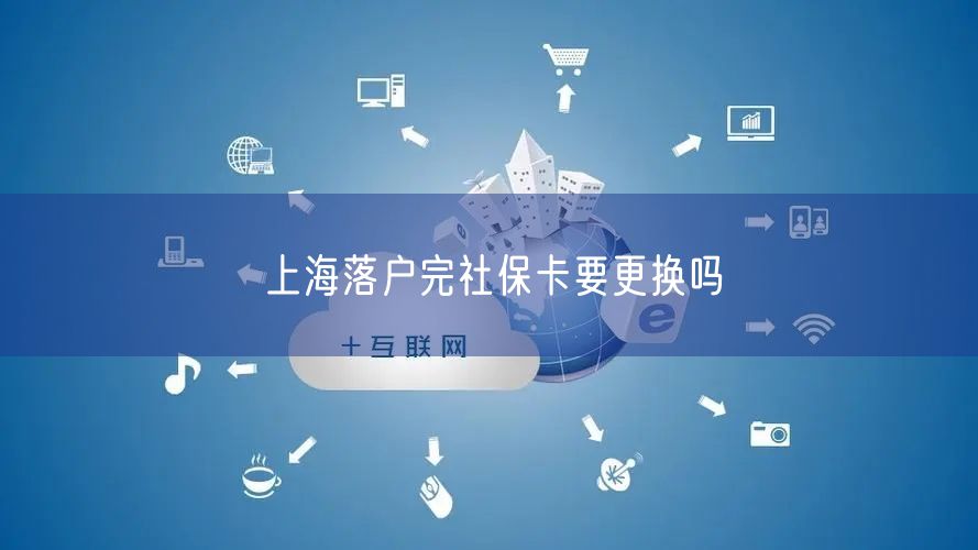 上海落户完社保卡要更换吗