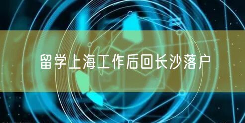 留学上海工作后回长沙落户