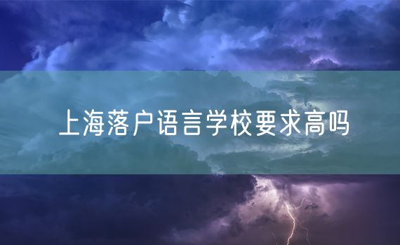 上海落户语言学校要求高吗