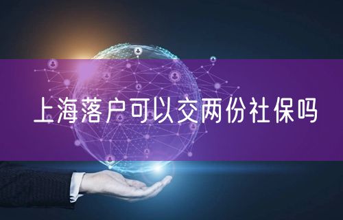 上海落户可以交两份社保吗