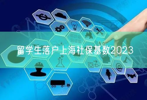 留学生落户上海社保基数2023