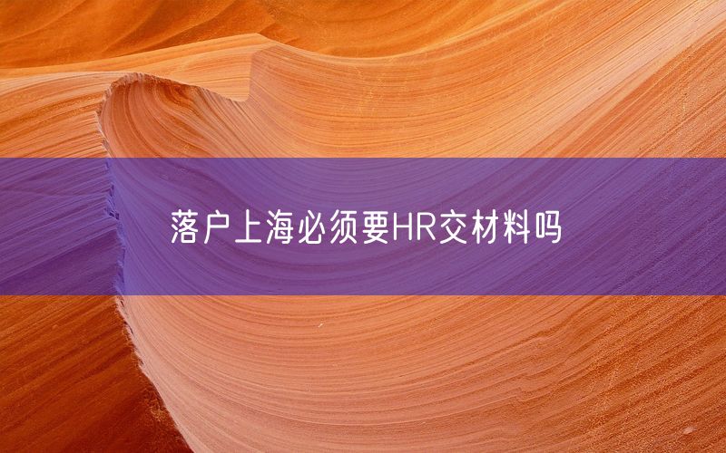 落户上海必须要HR交材料吗