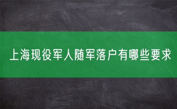 上海现役军人随军落户有哪些要求