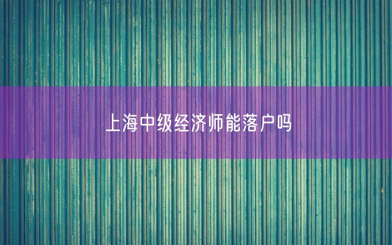 上海中级经济师能落户吗