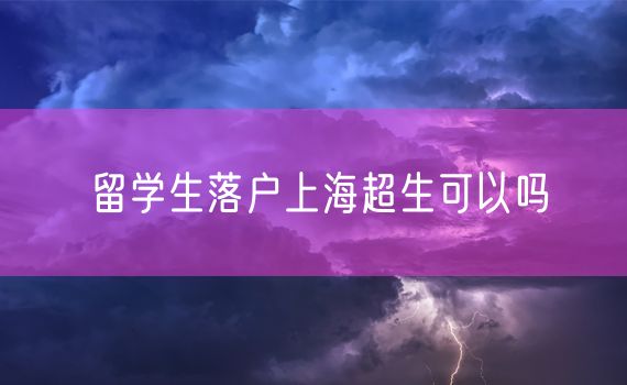 留学生落户上海超生可以吗