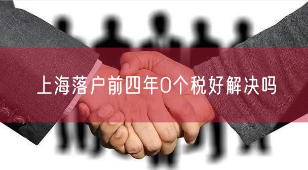 上海落户前四年0个税好解决吗