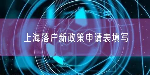 上海落户新政策申请表填写