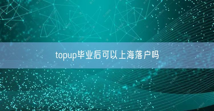 topup毕业后可以上海落户吗