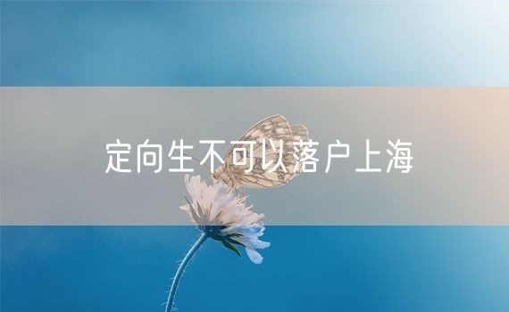 定向生不可以落户上海