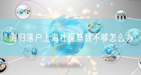 海归落户上海社保基数不够怎么办