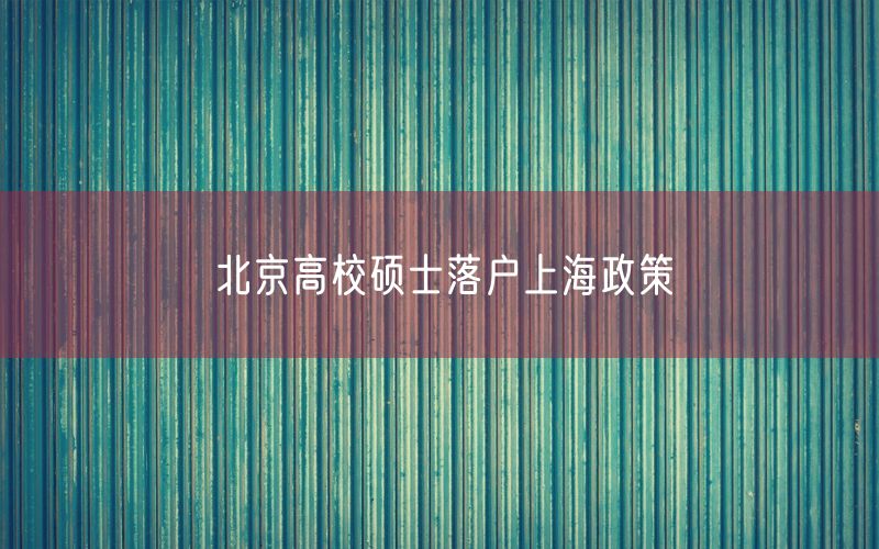 北京高校硕士落户上海政策