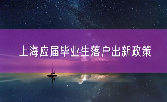 上海应届毕业生落户出新政策