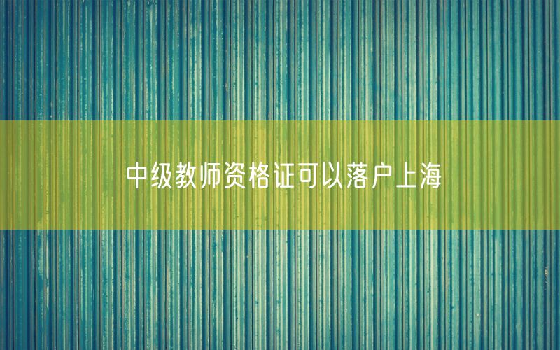 中级教师资格证可以落户上海