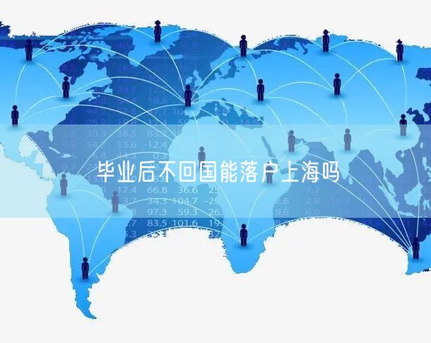 毕业后不回国能落户上海吗