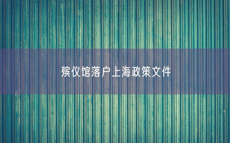 殡仪馆落户上海政策文件