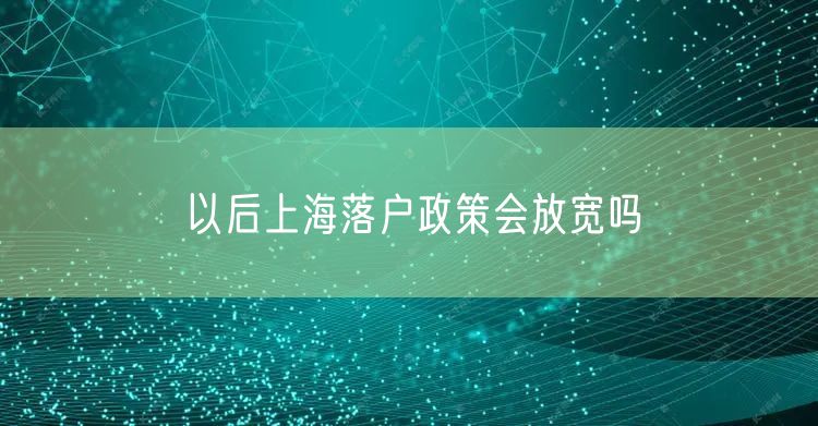 以后上海落户政策会放宽吗