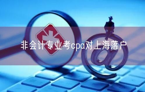 非会计专业考cpa对上海落户