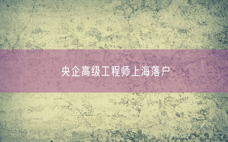 央企高级工程师上海落户