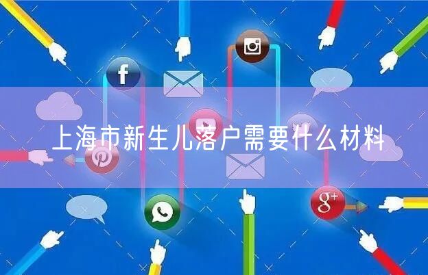 上海市新生儿落户需要什么材料