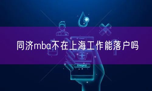 同济mba不在上海工作能落户吗