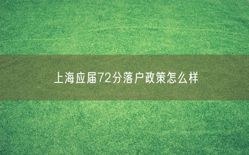 上海应届72分落户政策怎么样