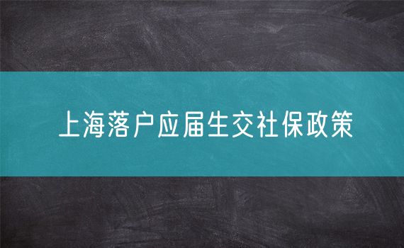 上海落户应届生交社保政策