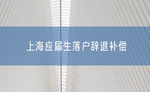 上海应届生落户辞退补偿