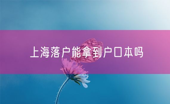 上海落户能拿到户口本吗