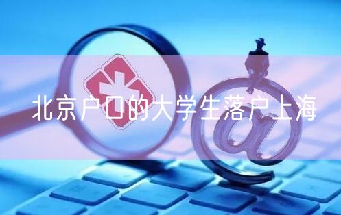 北京户口的大学生落户上海