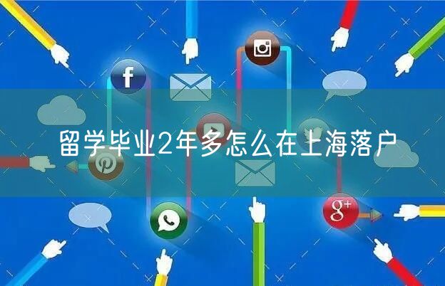 留学毕业2年多怎么在上海落户