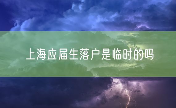 上海应届生落户是临时的吗