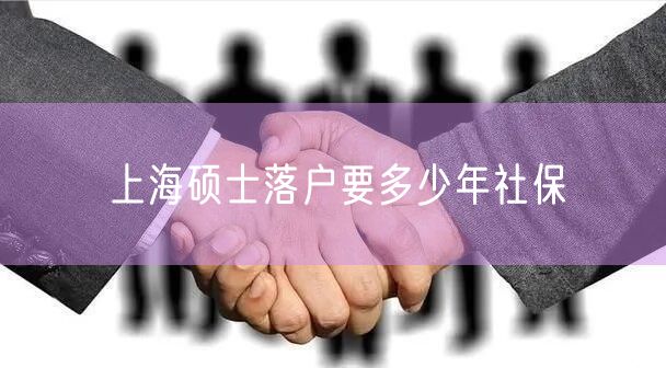 上海硕士落户要多少年社保