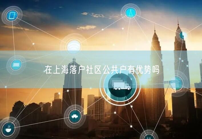 在上海落户社区公共户有优势吗