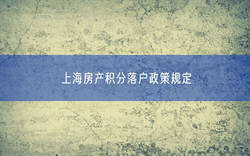 上海房产积分落户政策规定