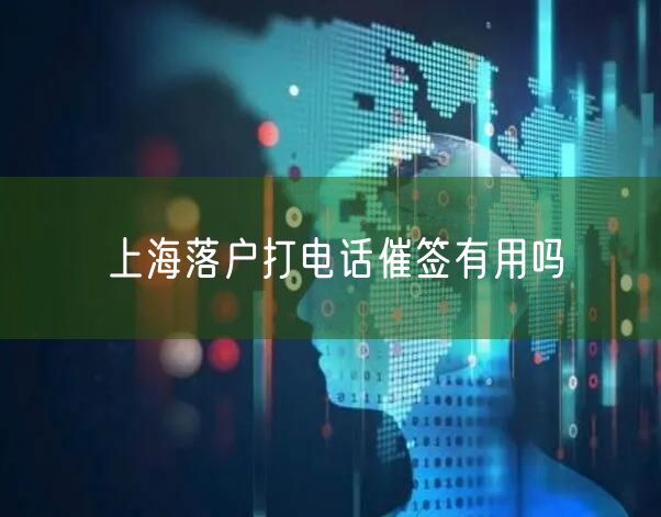 上海落户打电话催签有用吗