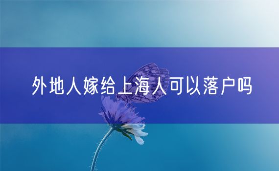 外地人嫁给上海人可以落户吗