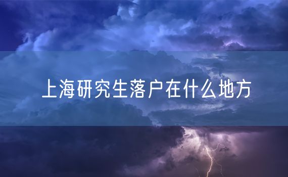 上海研究生落户在什么地方