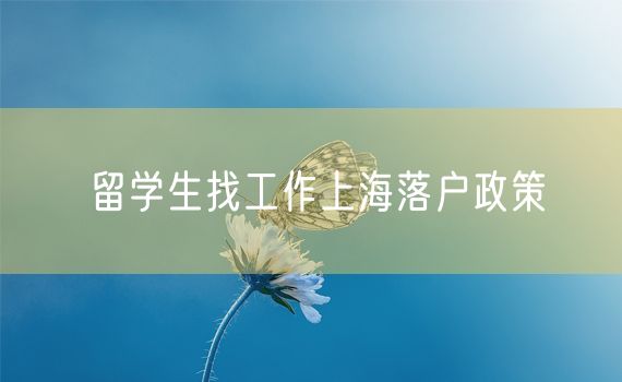 留学生找工作上海落户政策