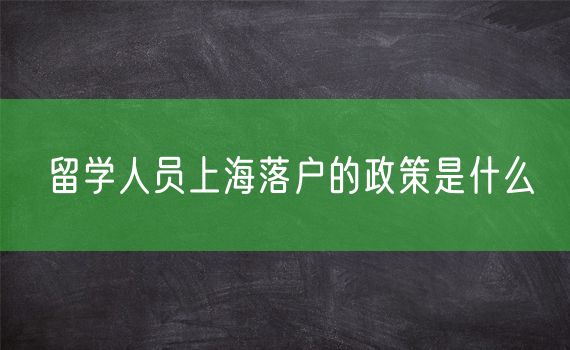 留学人员上海落户的政策是什么