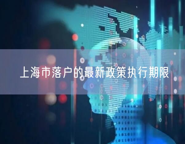 上海市落户的最新政策执行期限