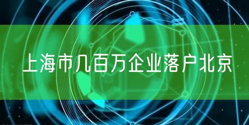 上海市几百万企业落户北京