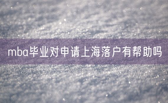 mba毕业对申请上海落户有帮助吗