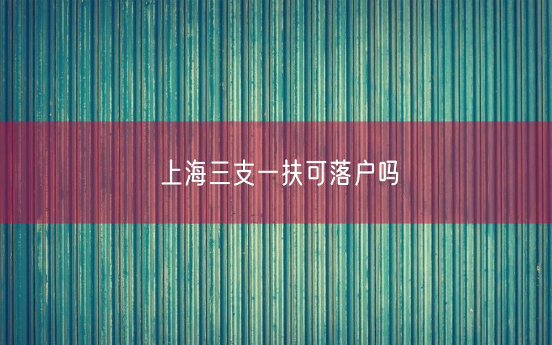 上海三支一扶可落户吗