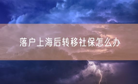 落户上海后转移社保怎么办