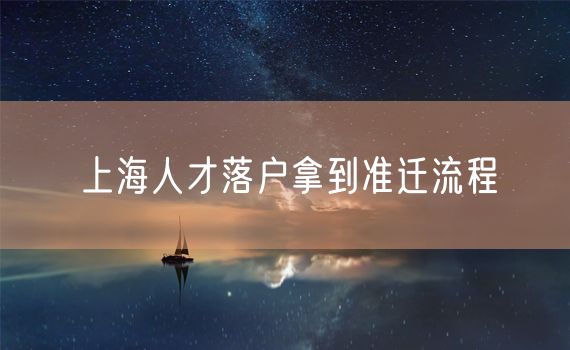 上海人才落户拿到准迁流程