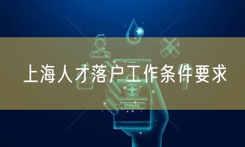 上海人才落户工作条件要求